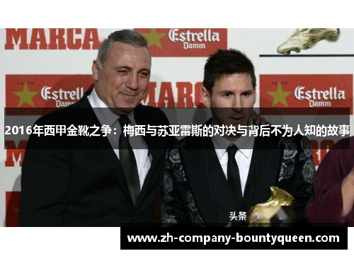 2016年西甲金靴之争:梅西与苏亚雷斯的对决与背后不为人知的故事 2016年西甲金靴之争:梅西与苏亚雷斯的对决与背后不为人知的故事