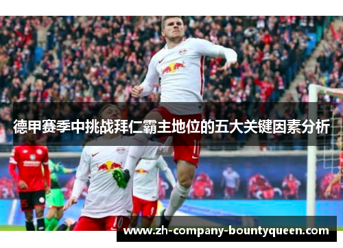 德甲赛季中挑战拜仁霸主地位的五大关键因素分析