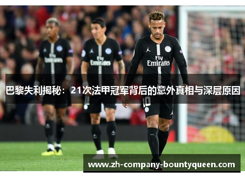 巴黎失利揭秘：21次法甲冠军背后的意外真相与深层原因