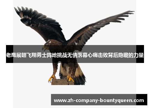 老鹰展翅飞翔勇士阵地挑战无情落幕心痛击败背后隐藏的力量