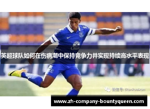 英超球队如何在伤病潮中保持竞争力并实现持续高水平表现 英超球队如何在伤病潮中保持竞争力并实现持续高水平表现