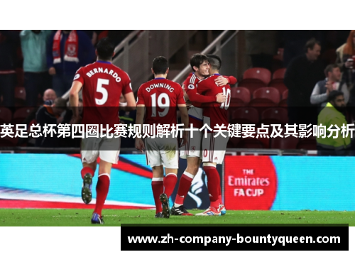 英足总杯第四圈比赛规则解析十个关键要点及其影响分析 英足总杯第四圈比赛规则解析十个关键要点及其影响分析