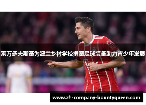 莱万多夫斯基为波兰乡村学校捐赠足球装备助力青少年发展 莱万多夫斯基为波兰乡村学校捐赠足球装备助力青少年发展