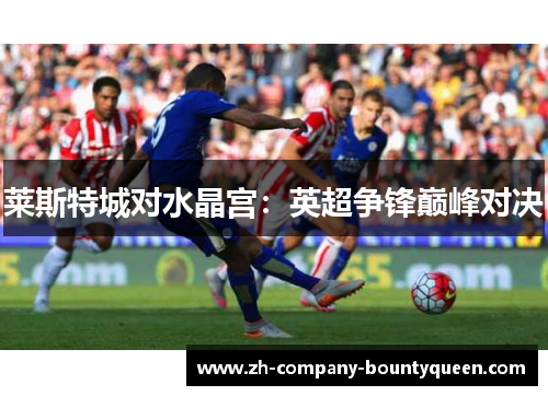 莱斯特城对水晶宫:英超争锋巅峰对决 莱斯特城对水晶宫:英超争锋巅峰对决