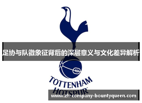 足协与队徽象征背后的深层意义与文化差异解析 足协与队徽象征背后的深层意义与文化差异解析