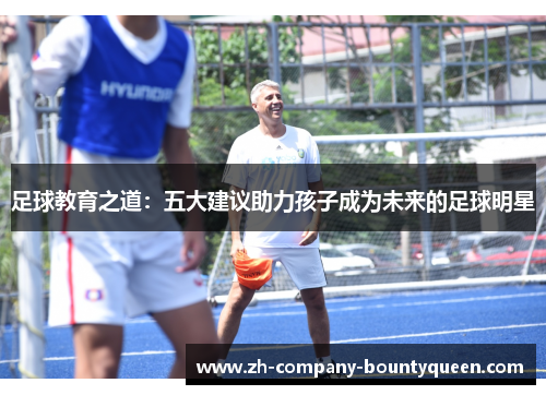 足球教育之道:五大建议助力孩子成为未来的足球明星 足球教育之道:五大建议助力孩子成为未来的足球明星