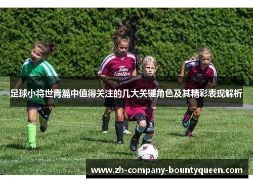 足球小将世青篇中值得关注的几大关键角色及其精彩表现解析