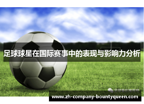 足球球星在国际赛事中的表现与影响力分析 足球球星在国际赛事中的表现与影响力分析