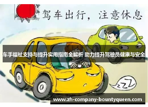 车手福祉支持与提升实用指南全解析 助力提升驾驶员健康与安全 车手福祉支持与提升实用指南全解析 助力提升驾驶员健康与安全