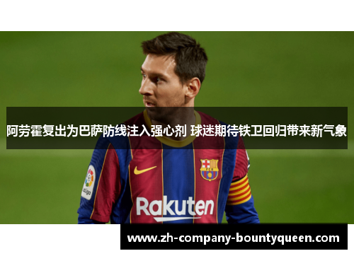 阿劳霍复出为巴萨防线注入强心剂 球迷期待铁卫回归带来新气象