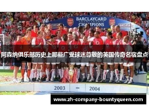 阿森纳俱乐部历史上那些广受球迷尊敬的英国传奇名宿盘点 阿森纳俱乐部历史上那些广受球迷尊敬的英国传奇名宿盘点