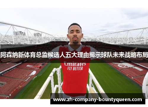 阿森纳新体育总监候选人五大理由揭示球队未来战略布局