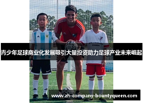 青少年足球商业化发展吸引大量投资助力足球产业未来崛起