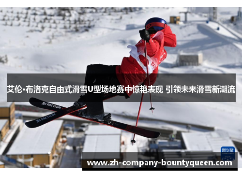 艾伦·布洛克自由式滑雪U型场地赛中惊艳表现 引领未来滑雪新潮流