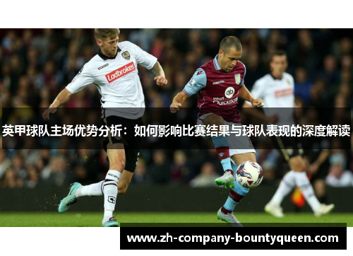 英甲球队主场优势分析：如何影响比赛结果与球队表现的深度解读