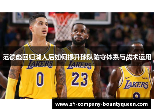 范德彪回归湖人后如何提升球队防守体系与战术运用 范德彪回归湖人后如何提升球队防守体系与战术运用