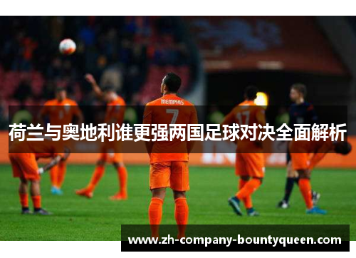 荷兰与奥地利谁更强两国足球对决全面解析 荷兰与奥地利谁更强两国足球对决全面解析