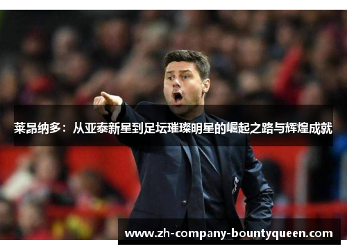 莱昂纳多:从亚泰新星到足坛璀璨明星的崛起之路与辉煌成就 莱昂纳多:从亚泰新星到足坛璀璨明星的崛起之路与辉煌成就