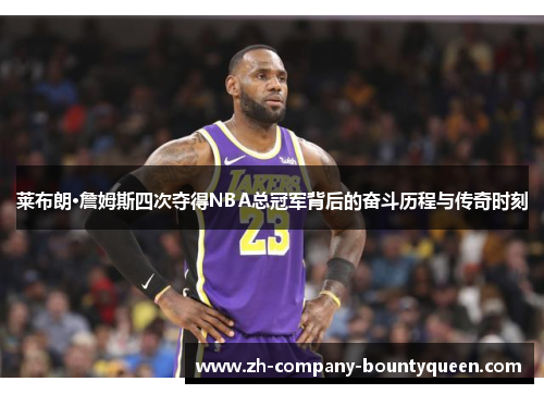 莱布朗·詹姆斯四次夺得NBA总冠军背后的奋斗历程与传奇时刻 莱布朗·詹姆斯四次夺得NBA总冠军背后的奋斗历程与传奇时刻