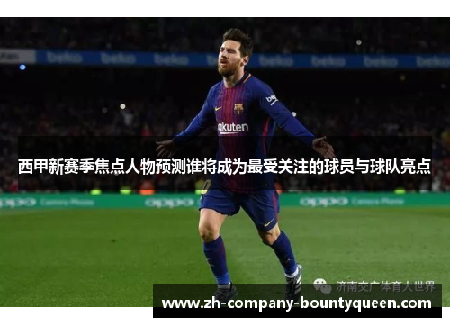 西甲新赛季焦点人物预测谁将成为最受关注的球员与球队亮点 西甲新赛季焦点人物预测谁将成为最受关注的球员与球队亮点