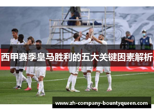 西甲赛季皇马胜利的五大关键因素解析 西甲赛季皇马胜利的五大关键因素解析
