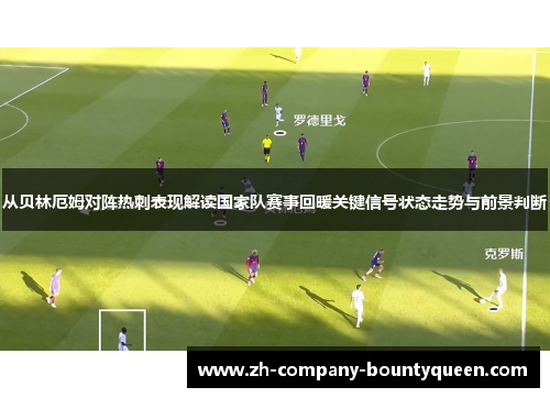 从贝林厄姆对阵热刺表现解读国家队赛事回暖关键信号状态走势与前景判断 从贝林厄姆对阵热刺表现解读国家队赛事回暖关键信号状态走势与前景判断