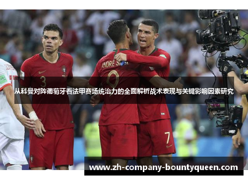 从科曼对阵葡萄牙看法甲赛场统治力的全面解析战术表现与关键影响因素研究 从科曼对阵葡萄牙看法甲赛场统治力的全面解析战术表现与关键影响因素研究