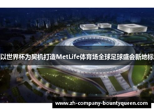 以世界杯为契机打造MetLife体育场全球足球盛会新地标 以世界杯为契机打造MetLife体育场全球足球盛会新地标
