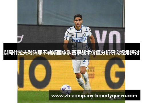 以阿什拉夫对阵那不勒斯国家队赛事战术价值分析研究视角探讨