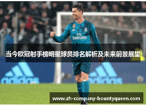 当今欧冠射手榜明星球员排名解析及未来前景展望