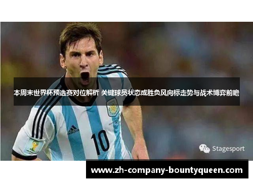 本周末世界杯预选赛对位解析 关键球员状态成胜负风向标走势与战术博弈前瞻