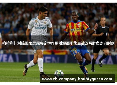 格拉利什对阵国米展现决定性作用引爆西甲焦点战改写胜负走向时刻