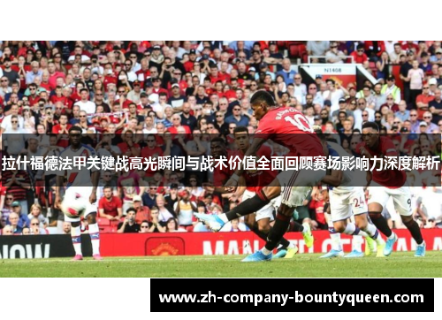 拉什福德法甲关键战高光瞬间与战术价值全面回顾赛场影响力深度解析