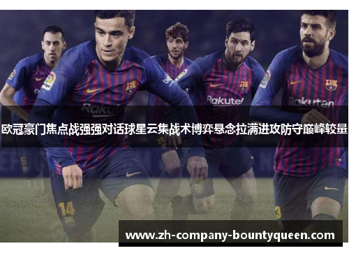 欧冠豪门焦点战强强对话球星云集战术博弈悬念拉满进攻防守巅峰较量