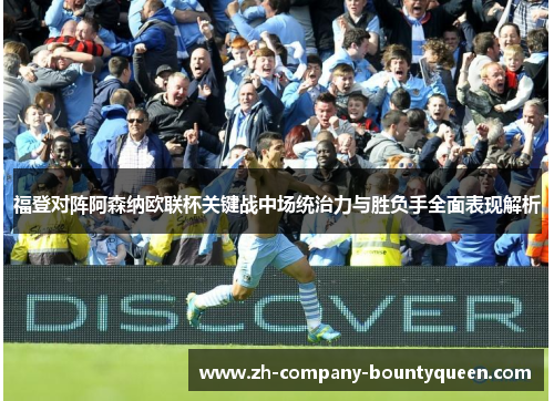福登对阵阿森纳欧联杯关键战中场统治力与胜负手全面表现解析