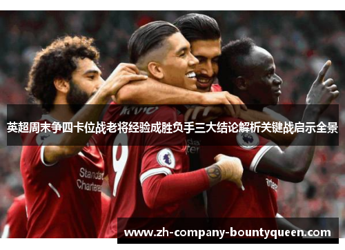英超周末争四卡位战老将经验成胜负手三大结论解析关键战启示全景