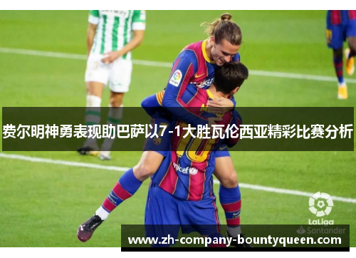 费尔明神勇表现助巴萨以7-1大胜瓦伦西亚精彩比赛分析 费尔明神勇表现助巴萨以7-1大胜瓦伦西亚精彩比赛分析