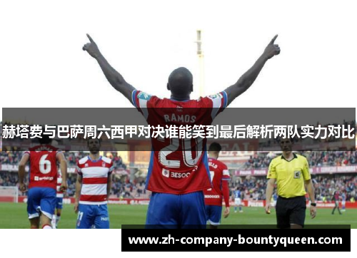 赫塔费与巴萨周六西甲对决谁能笑到最后解析两队实力对比