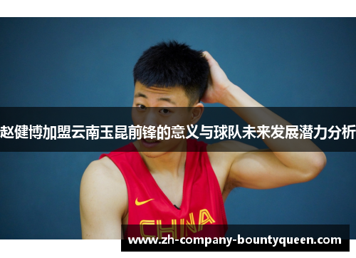 赵健博加盟云南玉昆前锋的意义与球队未来发展潜力分析 赵健博加盟云南玉昆前锋的意义与球队未来发展潜力分析