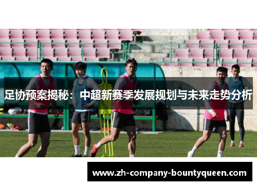 足协预案揭秘:中超新赛季发展规划与未来走势分析 足协预案揭秘:中超新赛季发展规划与未来走势分析