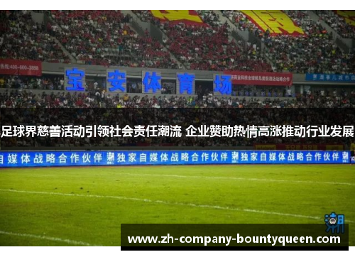 足球界慈善活动引领社会责任潮流 企业赞助热情高涨推动行业发展 足球界慈善活动引领社会责任潮流 企业赞助热情高涨推动行业发展