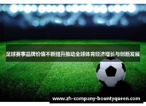 足球赛事品牌价值不断提升推动全球体育经济增长与创新发展 足球赛事品牌价值不断提升推动全球体育经济增长与创新发展