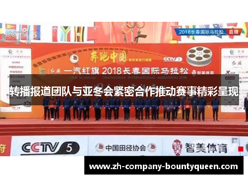 转播报道团队与亚冬会紧密合作推动赛事精彩呈现