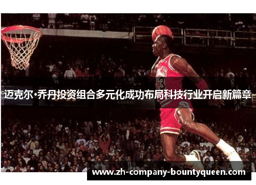 迈克尔·乔丹投资组合多元化成功布局科技行业开启新篇章 迈克尔·乔丹投资组合多元化成功布局科技行业开启新篇章