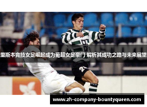 里斯本竞技女足崛起成为葡超女足豪门 解析其成功之路与未来展望 里斯本竞技女足崛起成为葡超女足豪门 解析其成功之路与未来展望