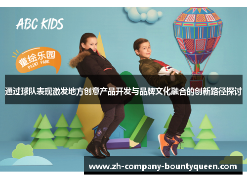 通过球队表现激发地方创意产品开发与品牌文化融合的创新路径探讨 通过球队表现激发地方创意产品开发与品牌文化融合的创新路径探讨