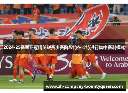 2024-25赛季亚冠精英联赛决赛阶段将在沙特进行集中赛制模式 2024-25赛季亚冠精英联赛决赛阶段将在沙特进行集中赛制模式