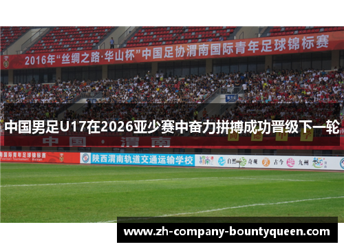 中国男足U17在2026亚少赛中奋力拼搏成功晋级下一轮 中国男足U17在2026亚少赛中奋力拼搏成功晋级下一轮