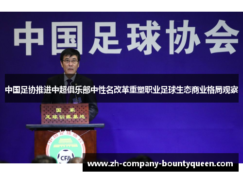 中国足协推进中超俱乐部中性名改革重塑职业足球生态商业格局观察 中国足协推进中超俱乐部中性名改革重塑职业足球生态商业格局观察