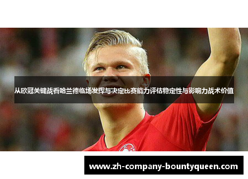 从欧冠关键战看哈兰德临场发挥与决定比赛能力评估稳定性与影响力战术价值